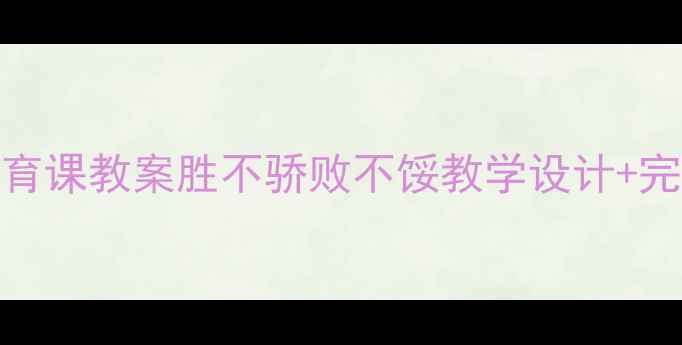 图片 🌟小学语文德育课教案胜不骄败不馁教学设计+完整课堂实录📚