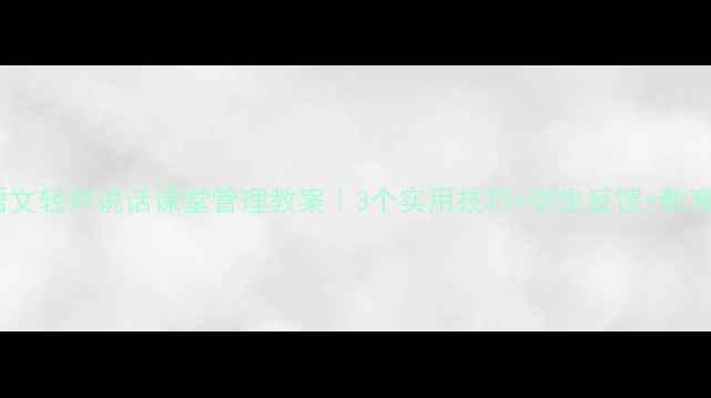 图片 🌟小学语文轻声说话课堂管理教案｜3个实用技巧+学生反馈+教育心得🌟1
