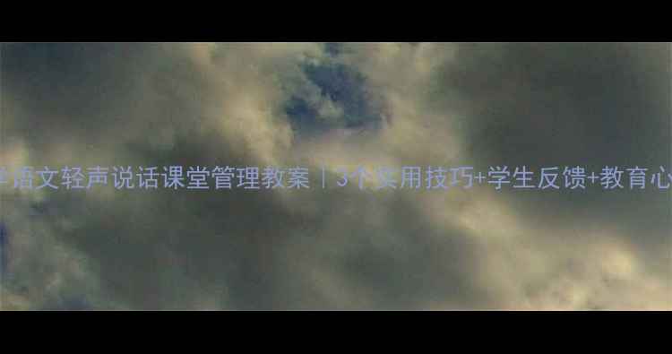 图片 🌟小学语文轻声说话课堂管理教案｜3个实用技巧+学生反馈+教育心得🌟2