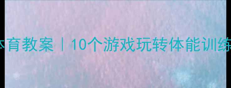 图片 🌟小学趣味体育教案｜10个游戏玩转体能训练+动作图解🌟