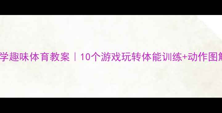图片 🌟小学趣味体育教案｜10个游戏玩转体能训练+动作图解🌟2