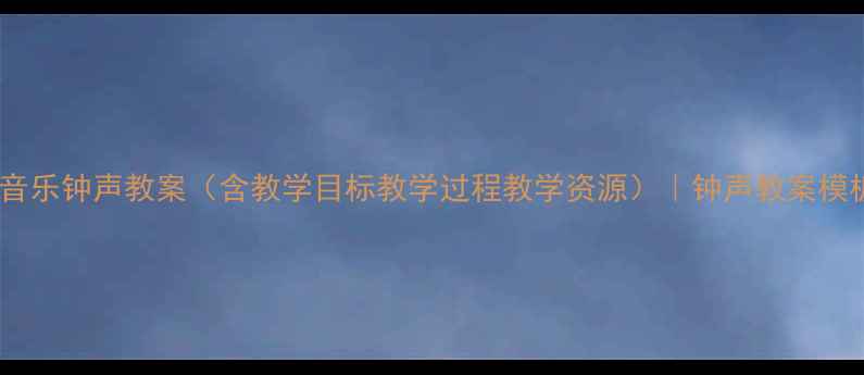 图片 🌟小学音乐钟声教案（含教学目标教学过程教学资源）｜钟声教案模板下载2