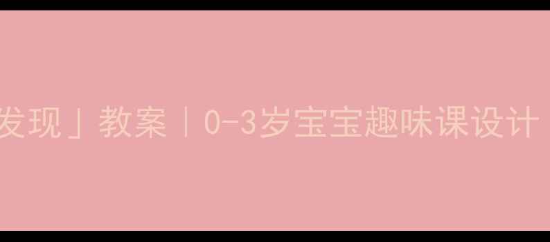 图片 🌟小班「尖尖的发现」教案｜0-3岁宝宝趣味课设计（附材料清单）2