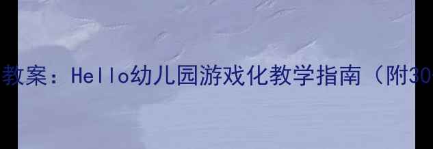图片 🌟小班幼儿主题教案：Hello幼儿园游戏化教学指南（附30+活动方案）🌟1