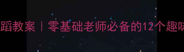 图片 🌟小班幼儿舞蹈教案｜零基础老师必备的12个趣味教学技巧🌟2