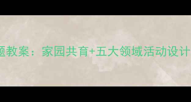 图片 🌟小班我的一家人主题教案：家园共育+五大领域活动设计（附完整执行方案）1