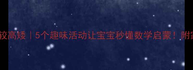 图片 🌟小班教案比较高矮｜5个趣味活动让宝宝秒懂数学启蒙！附家园共育指南1