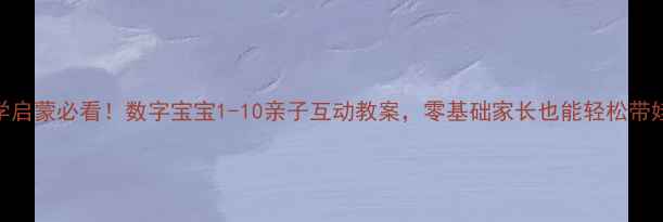 图片 🌟小班数学启蒙必看！数字宝宝1-10亲子互动教案，零基础家长也能轻松带娃学数数✨