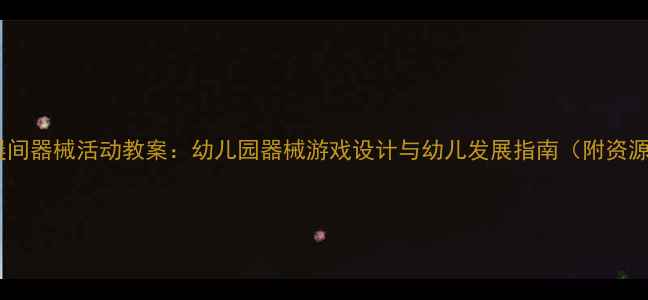 图片 🌟小班晨间器械活动教案：幼儿园器械游戏设计与幼儿发展指南（附资源包）🌟1