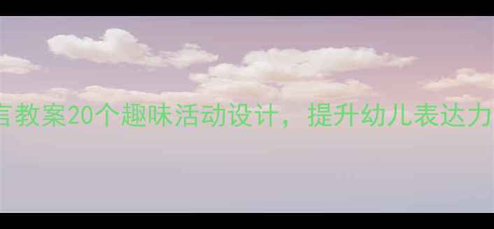 图片 🌟小班语言教案20个趣味活动设计，提升幼儿表达力必备！📚2