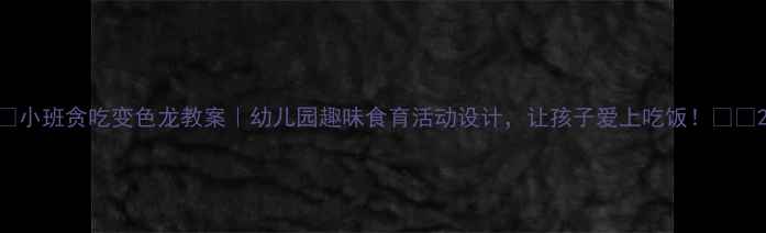 图片 🌟小班贪吃变色龙教案｜幼儿园趣味食育活动设计，让孩子爱上吃饭！🍎🐍2