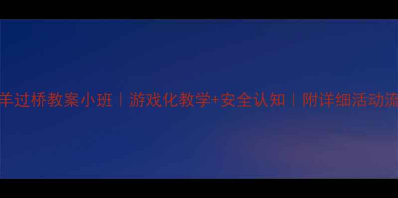 图片 🌟小羊过桥教案小班｜游戏化教学+安全认知｜附详细活动流程🌟