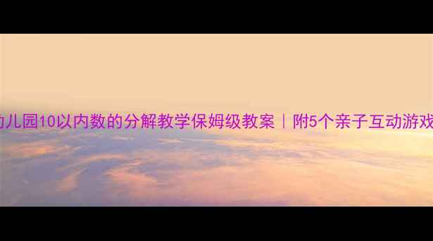 图片 🌟幼儿园10以内数的分解教学保姆级教案｜附5个亲子互动游戏🎒2