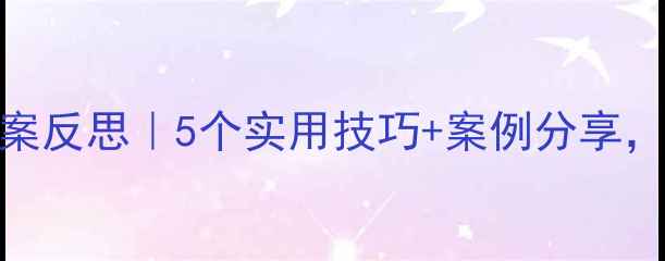 图片 🌟幼儿园中班教案反思｜5个实用技巧+案例分享，让教学更高效！
