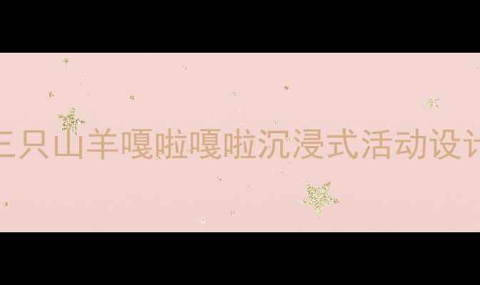 图片 🌟幼儿园主题教案｜三只山羊嘎啦嘎啦沉浸式活动设计（附园本课程方案）