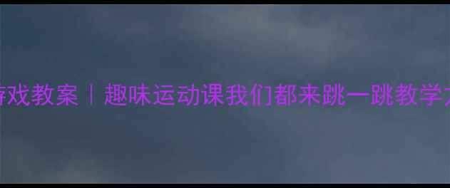 图片 🌟幼儿园体育游戏教案｜趣味运动课我们都来跳一跳教学方案+资源包🌟2