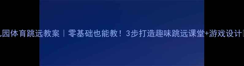 图片 🌟幼儿园体育跳远教案｜零基础也能教！3步打造趣味跳远课堂+游戏设计🏃♀️
