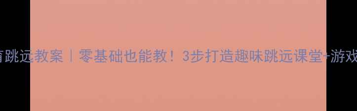 图片 🌟幼儿园体育跳远教案｜零基础也能教！3步打造趣味跳远课堂+游戏设计🏃♀️1