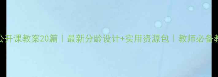 图片 🌟幼儿园公开课教案20篇｜最新分龄设计+实用资源包｜教师必备教学指南🌟
