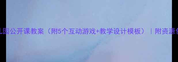 图片 🌟幼儿园公开课教案（附5个互动游戏+教学设计模板）｜附资源包下载