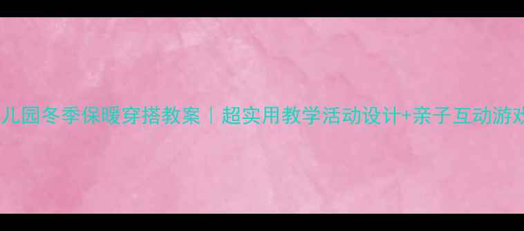图片 🌟幼儿园冬季保暖穿搭教案｜超实用教学活动设计+亲子互动游戏🌟2
