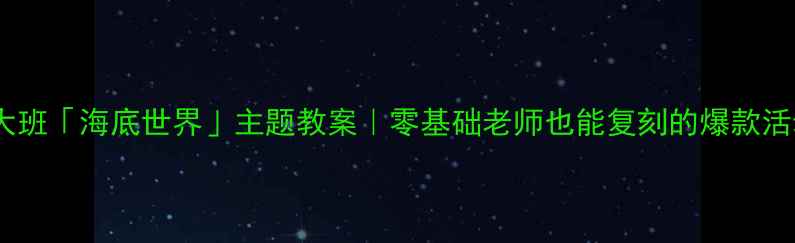 图片 🌟幼儿园大班「海底世界」主题教案｜零基础老师也能复刻的爆款活动设计✨1