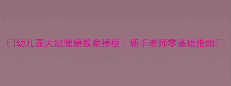 图片 🌟幼儿园大班健康教案模板｜新手老师零基础指南🌟
