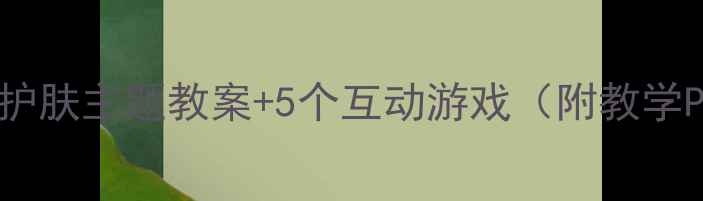 图片 🌟幼儿园大班必看！儿童护肤主题教案+5个互动游戏（附教学PPT）｜换季皮肤护理攻略