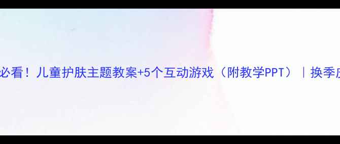 图片 🌟幼儿园大班必看！儿童护肤主题教案+5个互动游戏（附教学PPT）｜换季皮肤护理攻略1