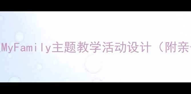 图片 🌟幼儿园大班英语教案MyFamily主题教学活动设计（附亲子互动游戏+教学PPT）