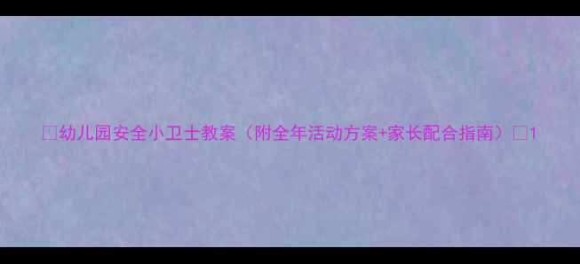 图片 🌟幼儿园安全小卫士教案（附全年活动方案+家长配合指南）🌟1
