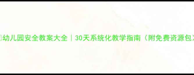 图片 🌟幼儿园安全教案大全｜30天系统化教学指南（附免费资源包）