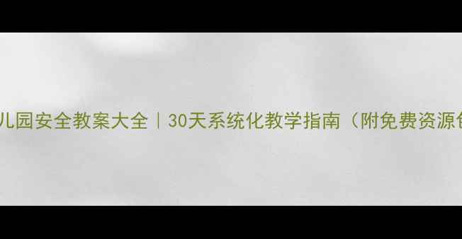 图片 🌟幼儿园安全教案大全｜30天系统化教学指南（附免费资源包）1