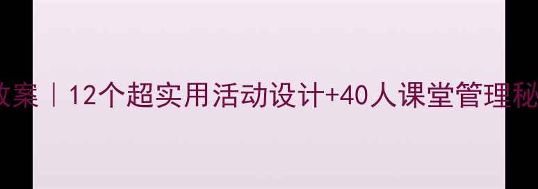 图片 🌟幼儿园小班优质课教案｜12个超实用活动设计+40人课堂管理秘籍，新手老师速存！2