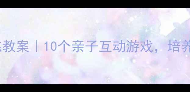 图片 🌟幼儿园小班声音训练教案｜10个亲子互动游戏，培养孩子语言表达力🎵✨1