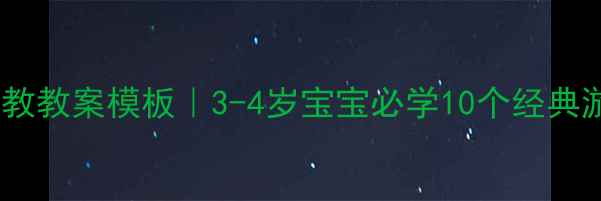 图片 🌟幼儿园小班早教教案模板｜3-4岁宝宝必学10个经典游戏+成长清单✨