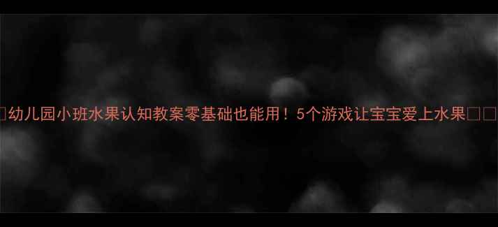 图片 🌟幼儿园小班水果认知教案零基础也能用！5个游戏让宝宝爱上水果🍎✨2