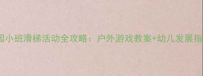 图片 🌟幼儿园小班滑梯活动全攻略：户外游戏教案+幼儿发展指南👶🎯2