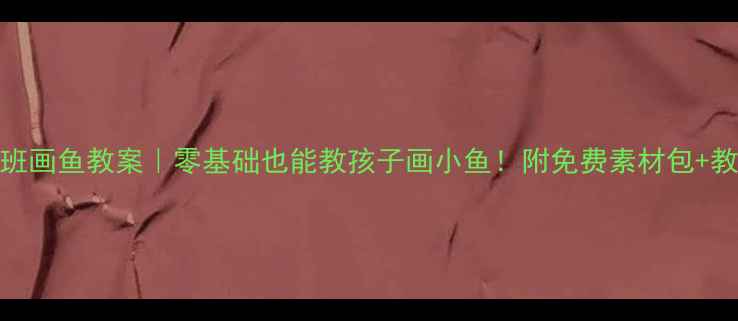 图片 🌟幼儿园小班画鱼教案｜零基础也能教孩子画小鱼！附免费素材包+教学视频👩👧