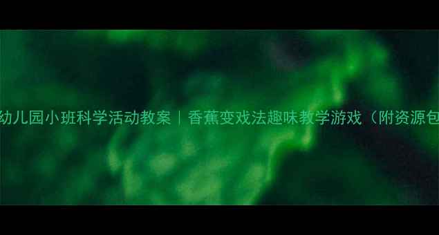 图片 🌟幼儿园小班科学活动教案｜香蕉变戏法趣味教学游戏（附资源包）