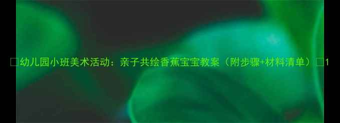 图片 🌟幼儿园小班美术活动：亲子共绘香蕉宝宝教案（附步骤+材料清单）🎨1