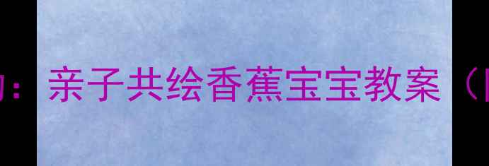 图片 🌟幼儿园小班美术活动：亲子共绘香蕉宝宝教案（附步骤+材料清单）🎨2