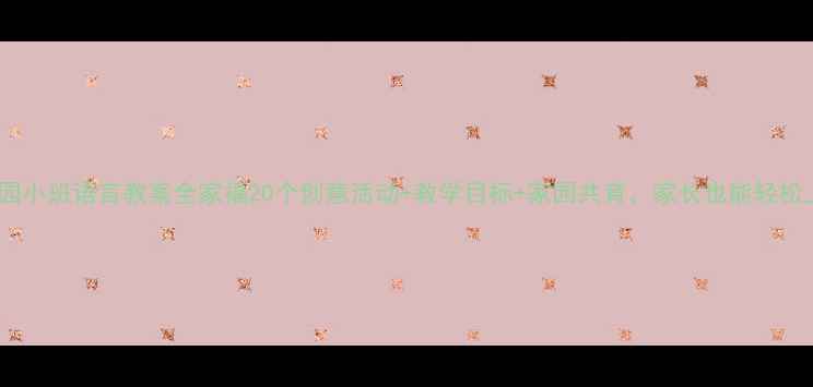 图片 🌟幼儿园小班语言教案全家福20个创意活动+教学目标+家园共育，家长也能轻松上手！1