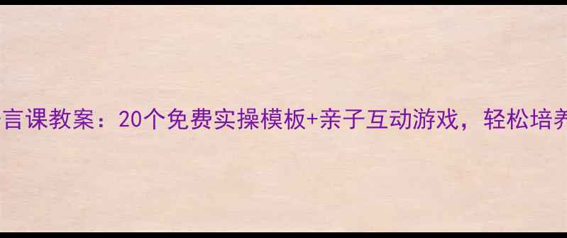 图片 🌟幼儿园小班语言课教案：20个免费实操模板+亲子互动游戏，轻松培养宝宝语言能力1
