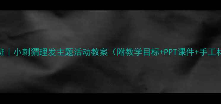 图片 🌟幼儿园小班｜小刺猬理发主题活动教案（附教学目标+PPT课件+手工材料清单）🌟