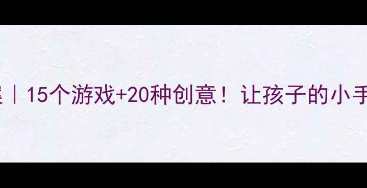 图片 🌟幼儿园手工教案｜15个游戏+20种创意！让孩子的小手变超能陆战队🌟2