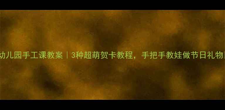 图片 🌟幼儿园手工课教案｜3种超萌贺卡教程，手把手教娃做节日礼物✨2