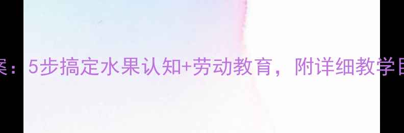 图片 🌟幼儿园摘水果教案：5步搞定水果认知+劳动教育，附详细教学目标与准备清单🍎🍇