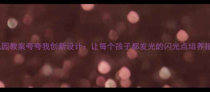 图片 🌟幼儿园教案夸夸我创新设计：让每个孩子都发光的闪光点培养指南✨1