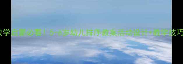 图片 🌟幼儿园数学启蒙必看！5-6岁幼儿排序教案活动设计+教学技巧大公开🌟1